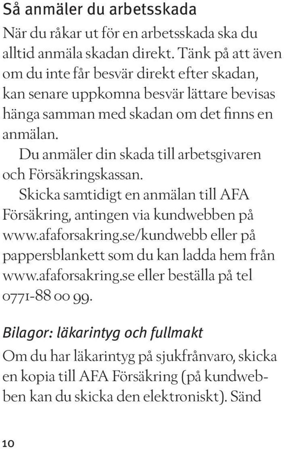 Du anmäler din skada till arbetsgivaren och Försäkringskassan. Skicka samtidigt en anmälan till AFA Försäkring, antingen via kundwebben på www.afaforsakring.