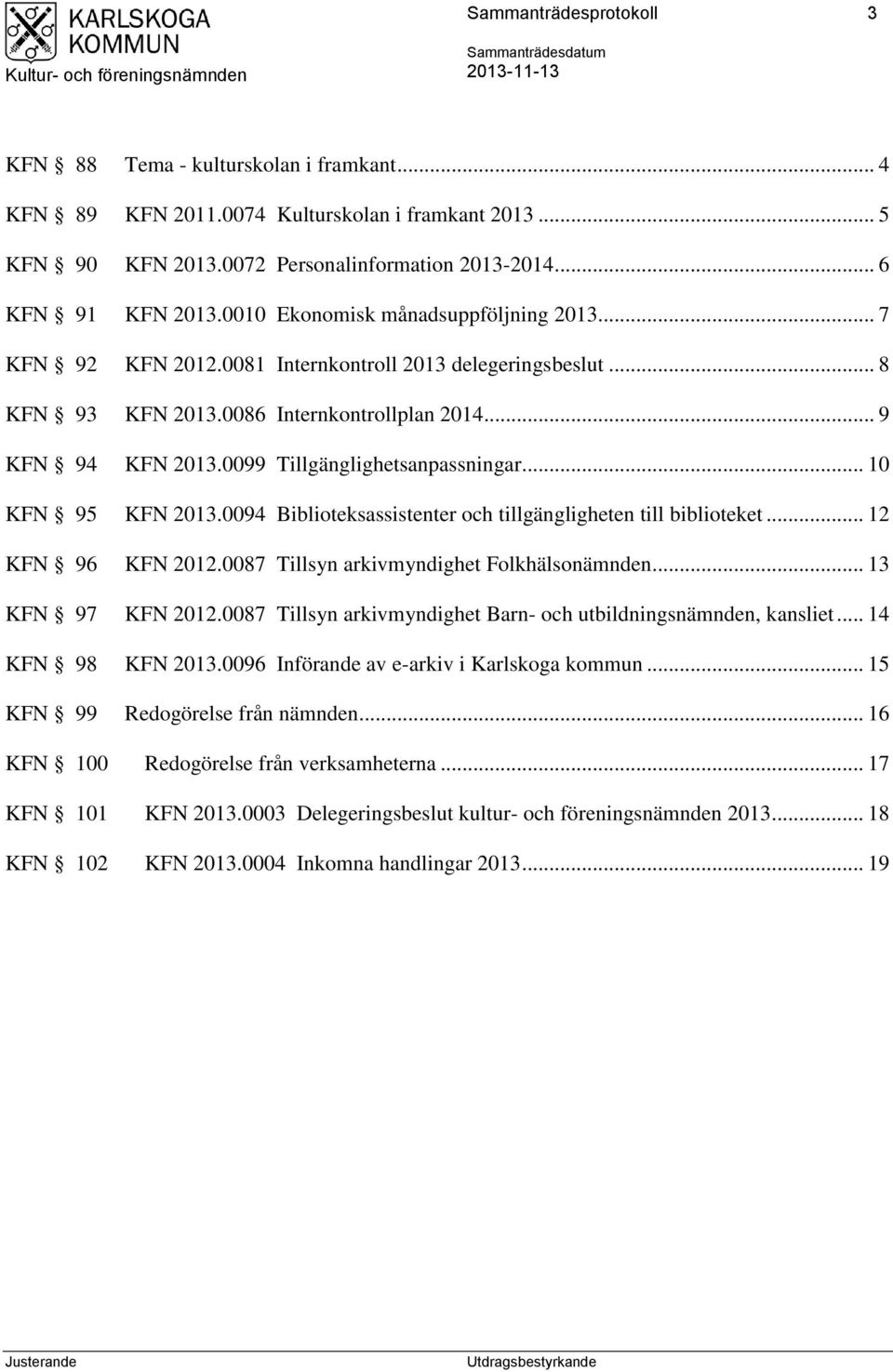 0099 Tillgänglighetsanpassningar... 10 KFN 95 KFN 2013.0094 Biblioteksassistenter och tillgängligheten till biblioteket... 12 KFN 96 KFN 2012.0087 Tillsyn arkivmyndighet Folkhälsonämnden.