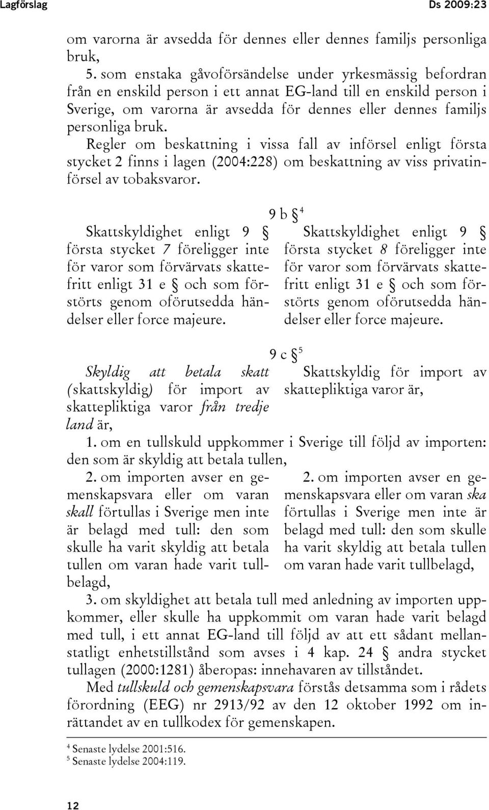 bruk. Regler om beskattning i vissa fall av införsel enligt första stycket 2 finns i lagen (2004:228) om beskattning av viss privatinförsel av tobaksvaror.