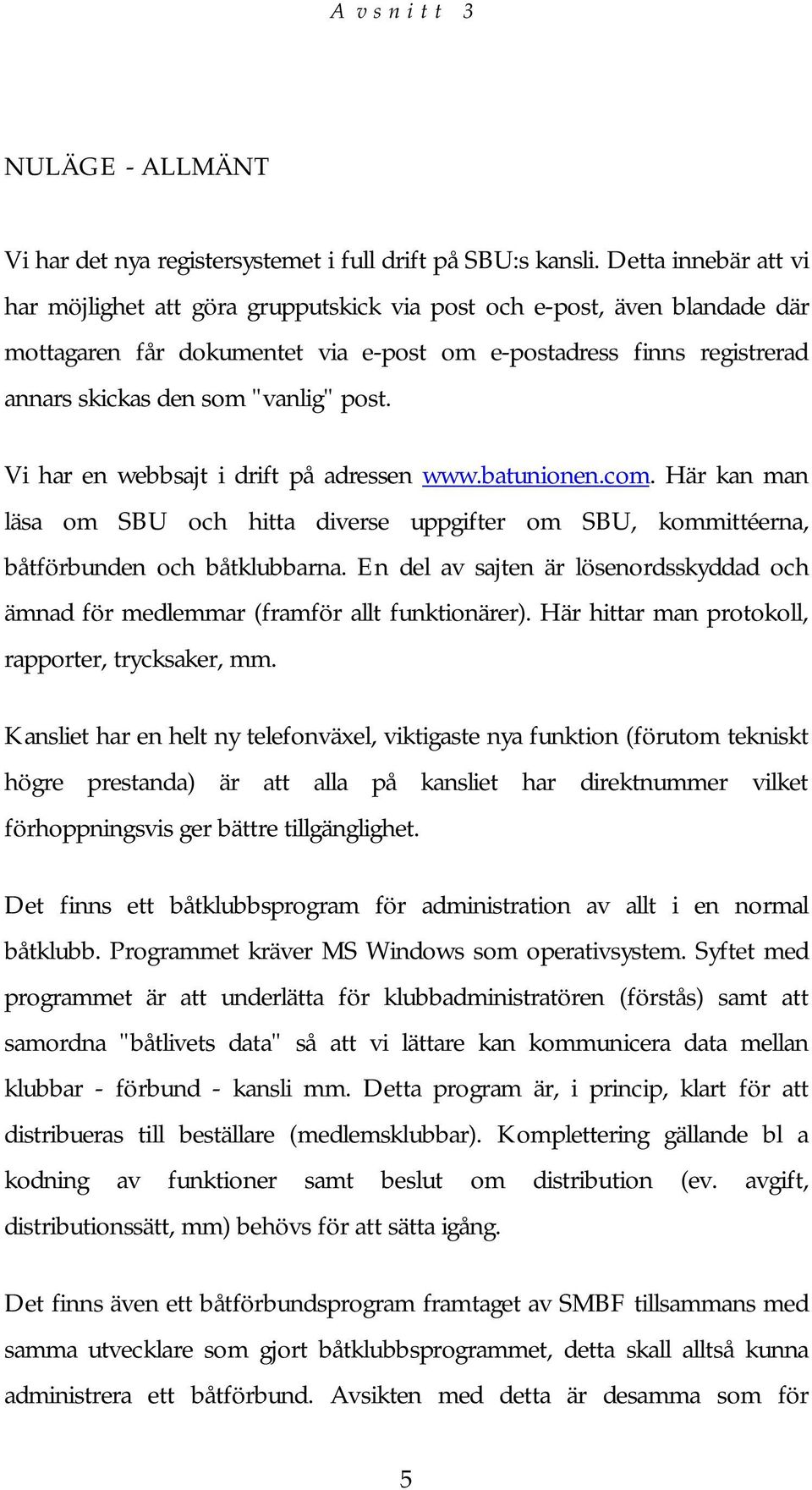 post. Vi har en webbsajt i drift på adressen www.batunionen.com. Här kan man läsa om SBU och hitta diverse uppgifter om SBU, kommittéerna, båtförbunden och båtklubbarna.