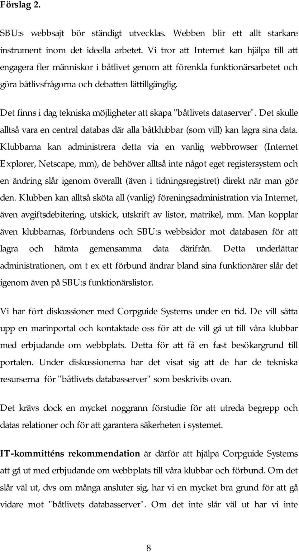 Det finns i dag tekniska möjligheter att skapa "båtlivets dataserver". Det skulle alltså vara en central databas där alla båtklubbar (som vill) kan lagra sina data.