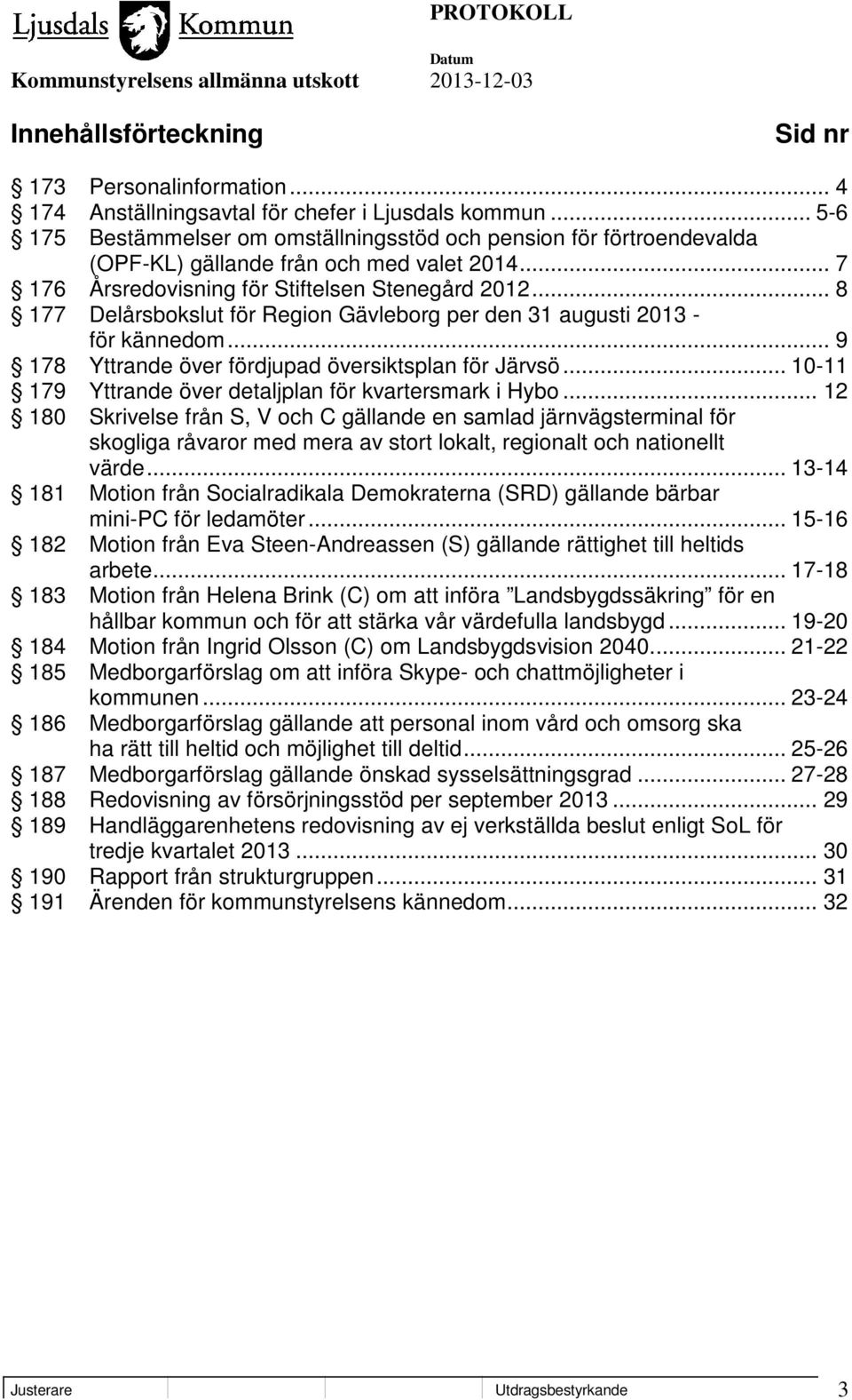 .. 8 177 Delårsbokslut för Region Gävleborg per den 31 augusti 2013 - för kännedom... 9 178 Yttrande över fördjupad översiktsplan för Järvsö.