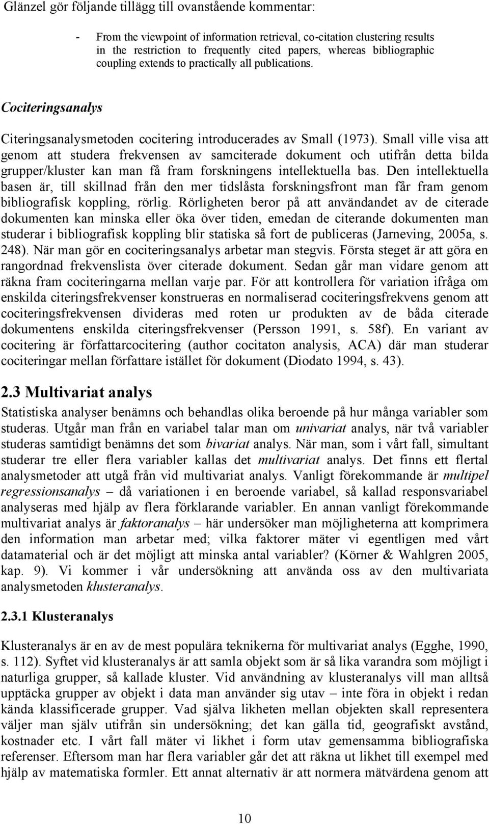 Small ville visa att genom att studera frekvensen av samciterade dokument och utifrån detta bilda grupper/kluster kan man få fram forskningens intellektuella bas.