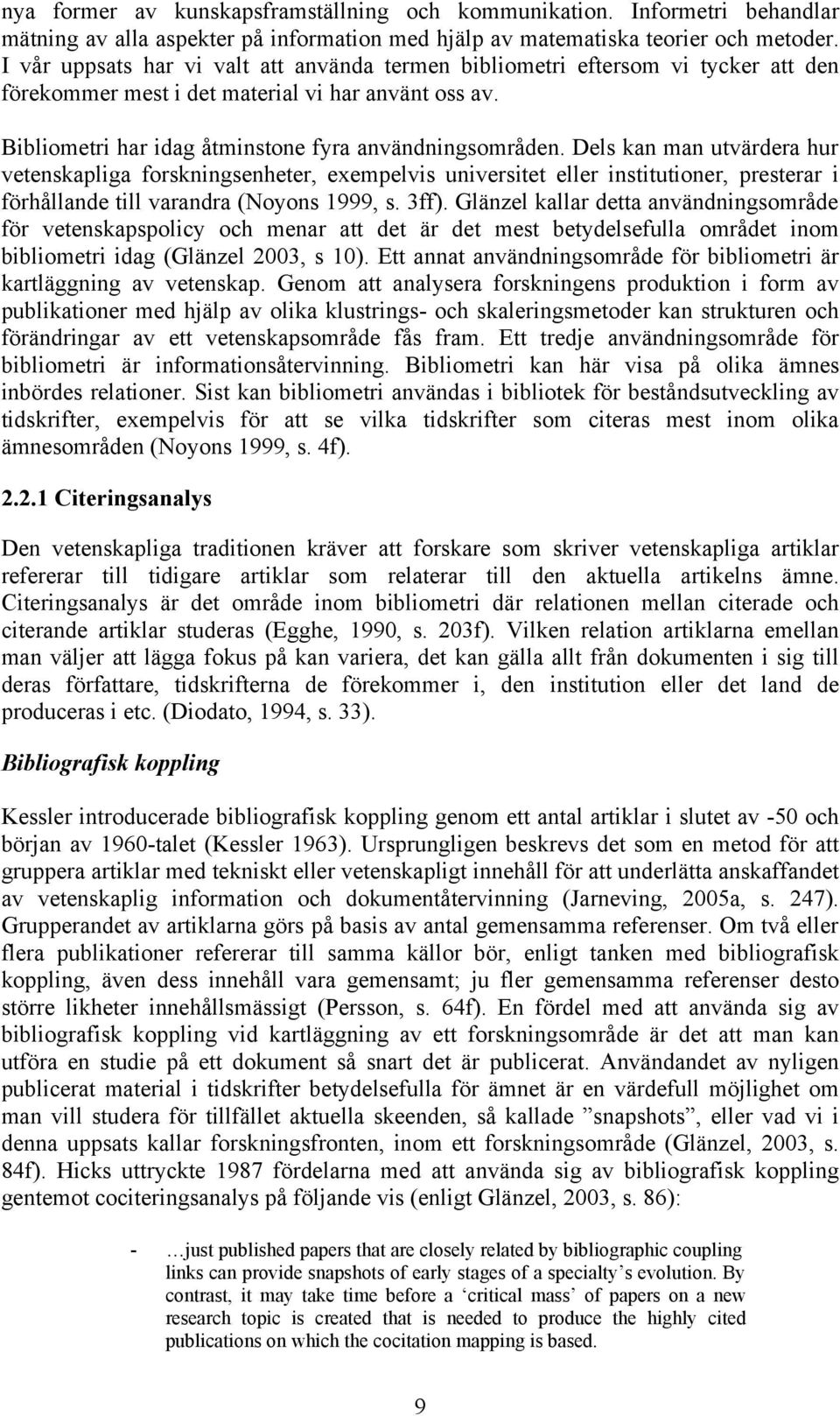 Dels kan man utvärdera hur vetenskapliga forskningsenheter, exempelvis universitet eller institutioner, presterar i förhållande till varandra (Noyons 1999, s. 3ff).