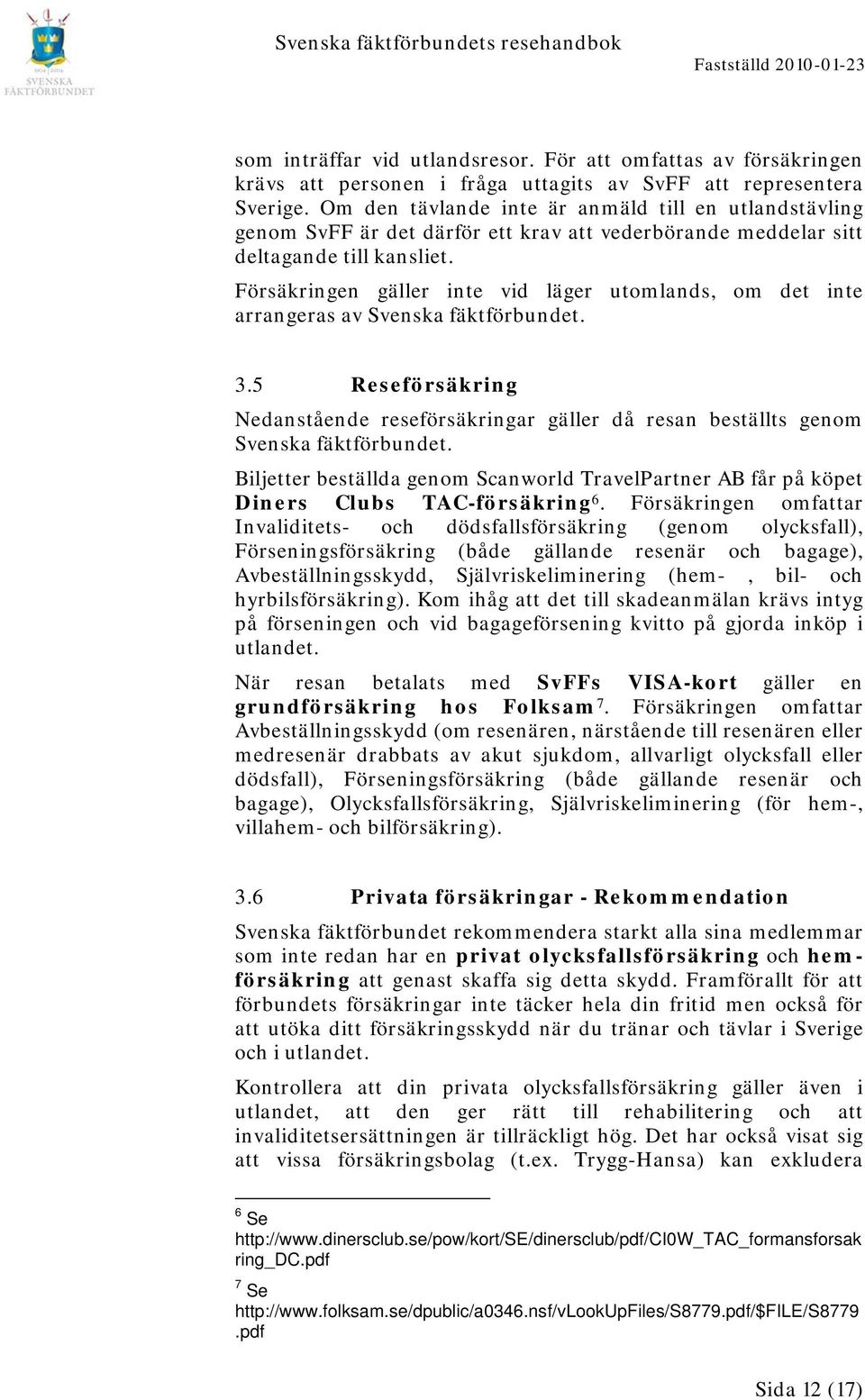Försäkringen gäller inte vid läger utomlands, om det inte arrangeras av Svenska fäktförbundet. 3.5 Reseförsäkring Nedanstående reseförsäkringar gäller då resan beställts genom Svenska fäktförbundet.