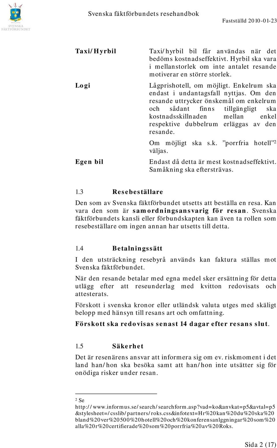 Om den resande uttrycker önskemål om enkelrum och sådant finns tillgängligt ska kostnadsskillnaden mellan enkel respektive dubbelrum erläggas av den resande. Om möjligt ska s.k. porrfria hotell 2 väljas.