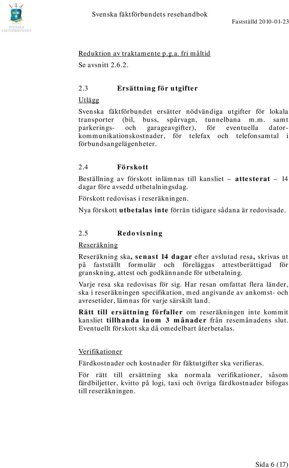 4 Förskott Beställning av förskott inlämnas till kansliet attesterat 14 dagar före avsedd utbetalningsdag. Förskott redovisas i reseräkningen.