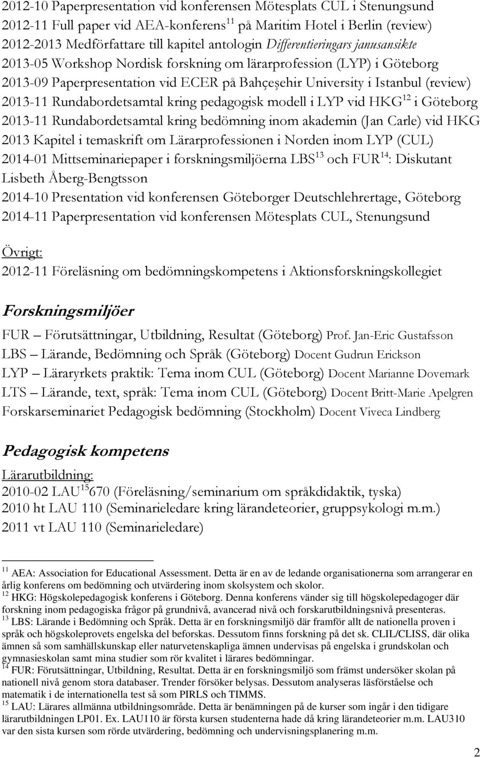 Rundabordetsamtal kring pedagogisk modell i LYP vid HKG 12 i Göteborg 2013-11 Rundabordetsamtal kring bedömning inom akademin (Jan Carle) vid HKG 2013 Kapitel i temaskrift om Lärarprofessionen i