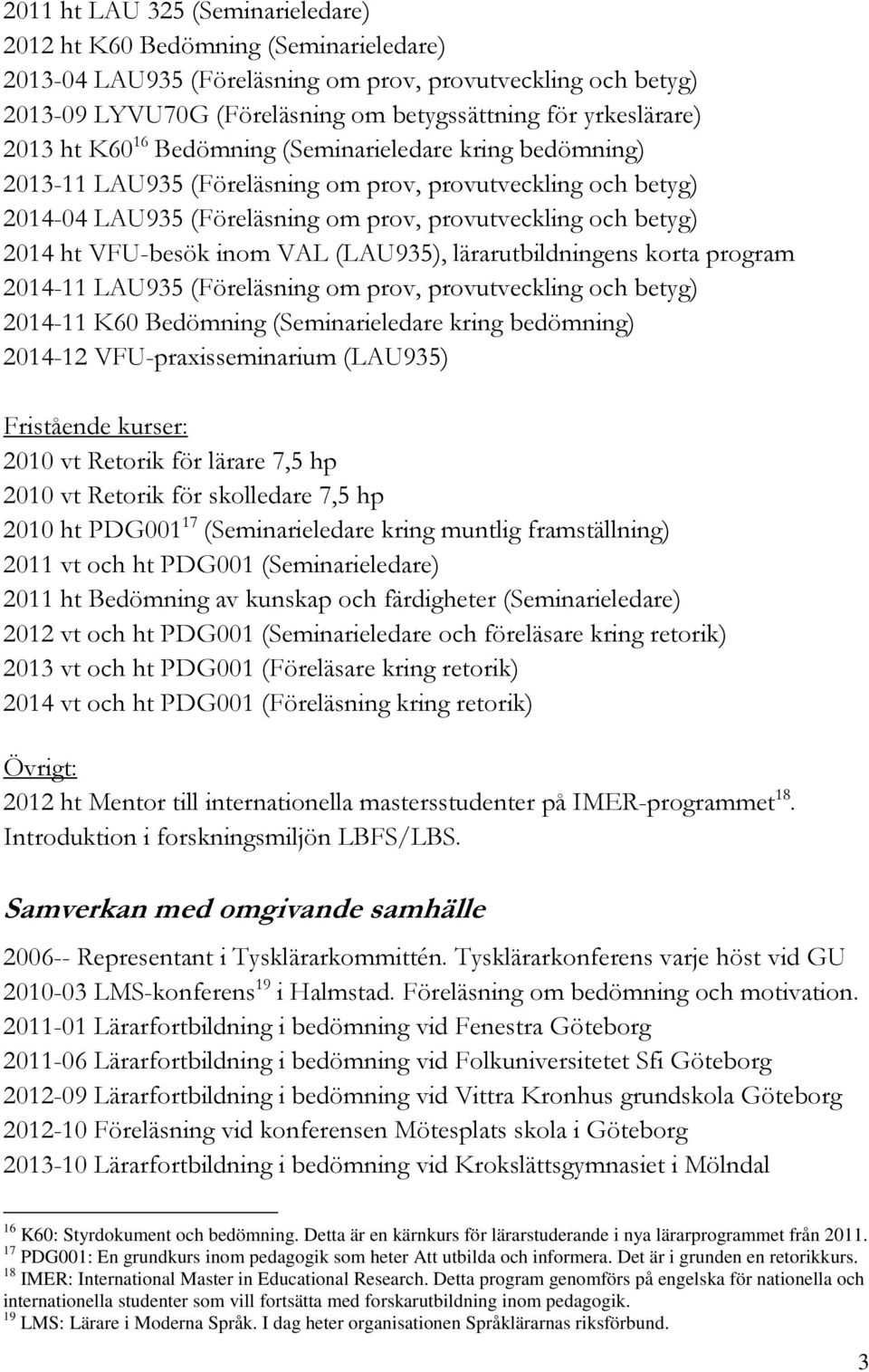 2014 ht VFU-besök inom VAL (LAU935), lärarutbildningens korta program 2014-11 LAU935 (Föreläsning om prov, provutveckling och betyg) 2014-11 K60 Bedömning (Seminarieledare kring bedömning) 2014-12