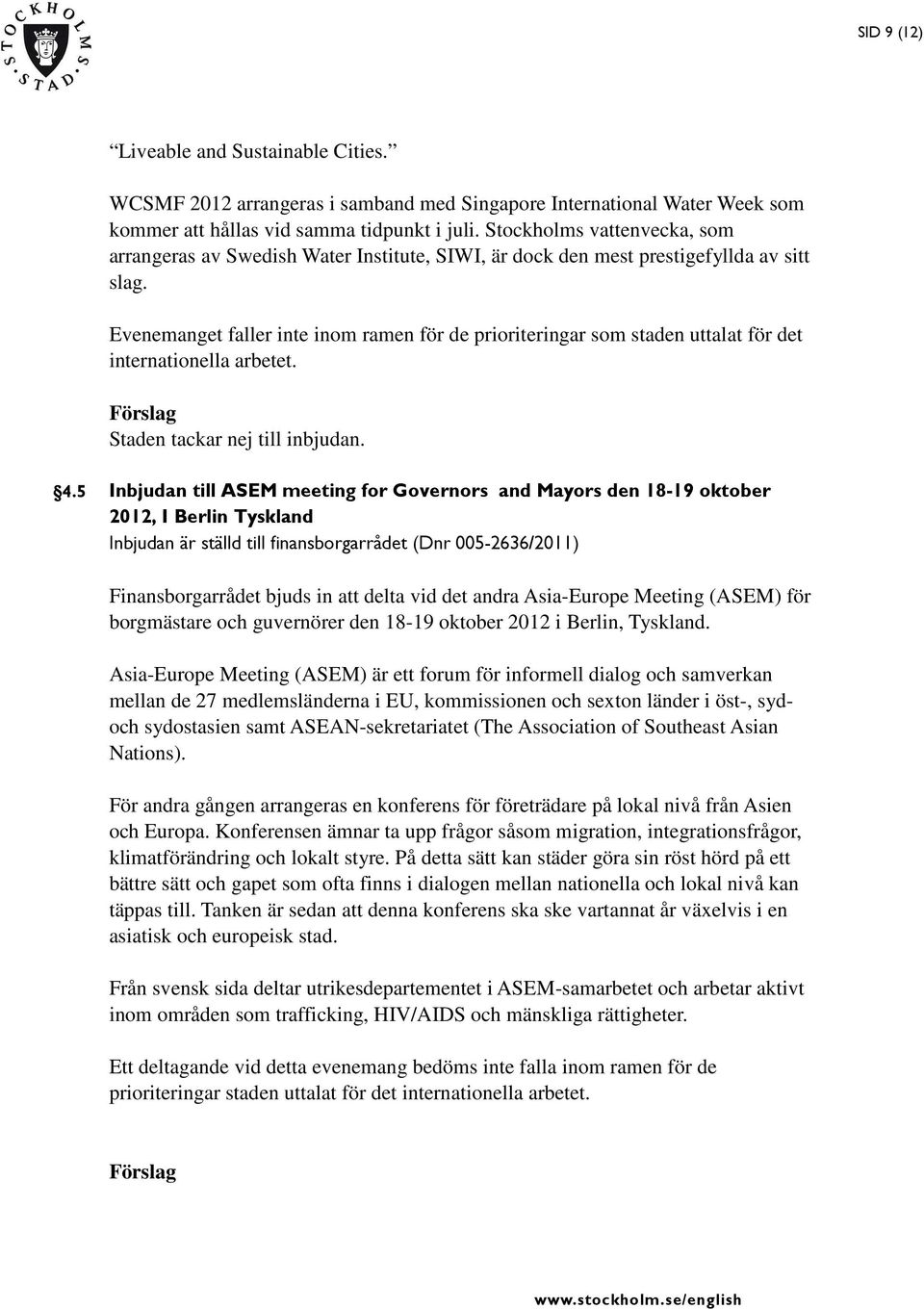 Evenemanget faller inte inom ramen för de prioriteringar som staden uttalat för det internationella arbetet. Staden tackar nej till inbjudan. 4.