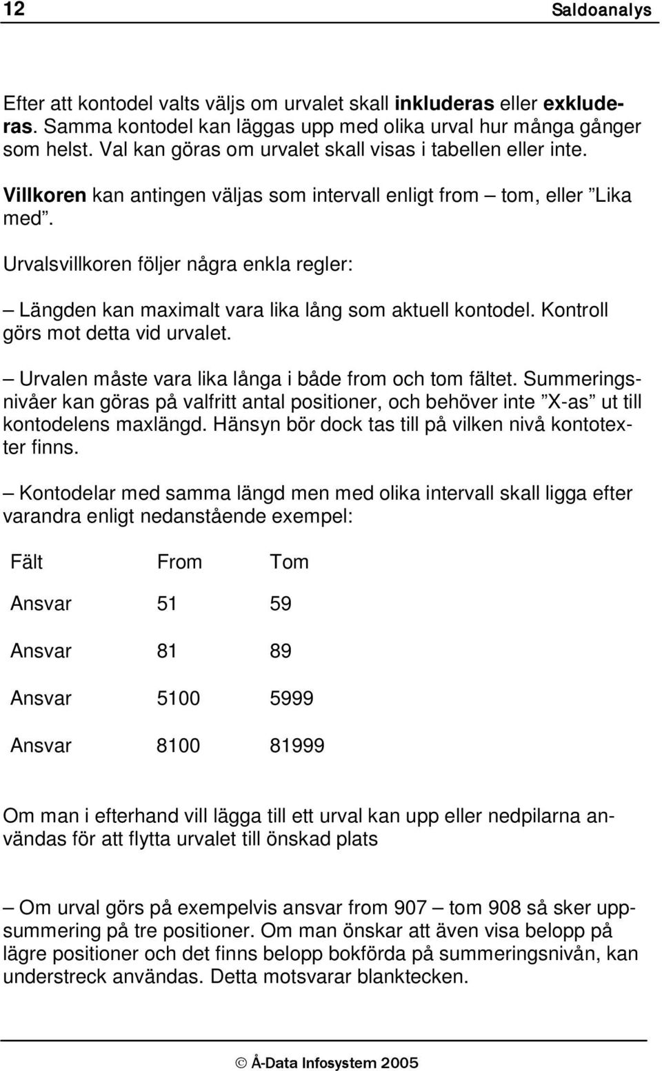 Urvalsvillkoren följer några enkla regler: Längden kan maximalt vara lika lång som aktuell kontodel. Kontroll görs mot detta vid urvalet. Urvalen måste vara lika långa i både from och tom fältet.