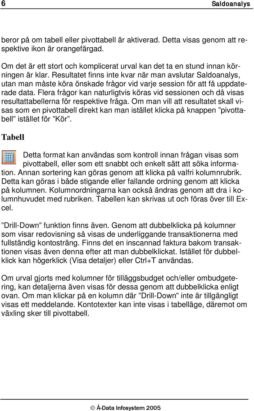 Resultatet finns inte kvar när man avslutar Saldoanalys, utan man måste köra önskade frågor vid varje session för att få uppdaterade data.