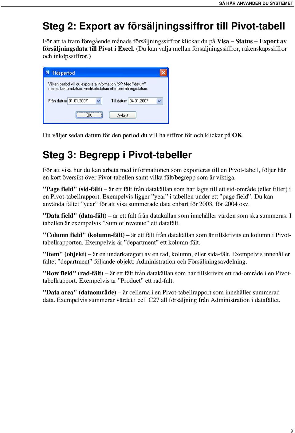 Steg 3: Begrepp i Pivot-tabeller För att visa hur du kan arbeta med informationen som exporteras till en Pivot-tabell, följer här en kort översikt över Pivot-tabellen samt vilka fält/begrepp som är
