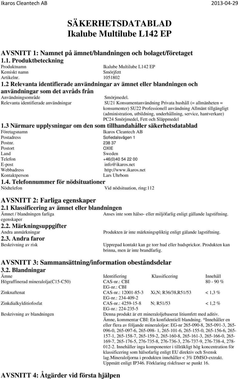 Relevanta identifierade användningar SU21 Konsumentanvändning Privata hushåll (= allmänheten = konsumenter) SU22 Professionell användning Allmänt tillgängligt (administration, utbildning,