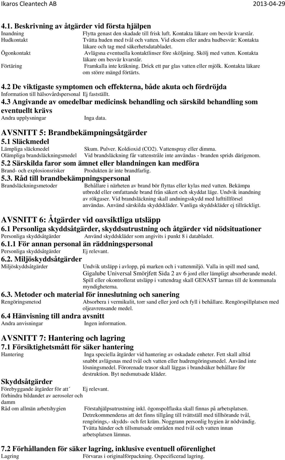 Kontakta läkare om besvär kvarstår. Framkalla inte kräkning. Drick ett par glas vatten eller mjölk. Kontakta läkare om större mängd förtärts. 4.