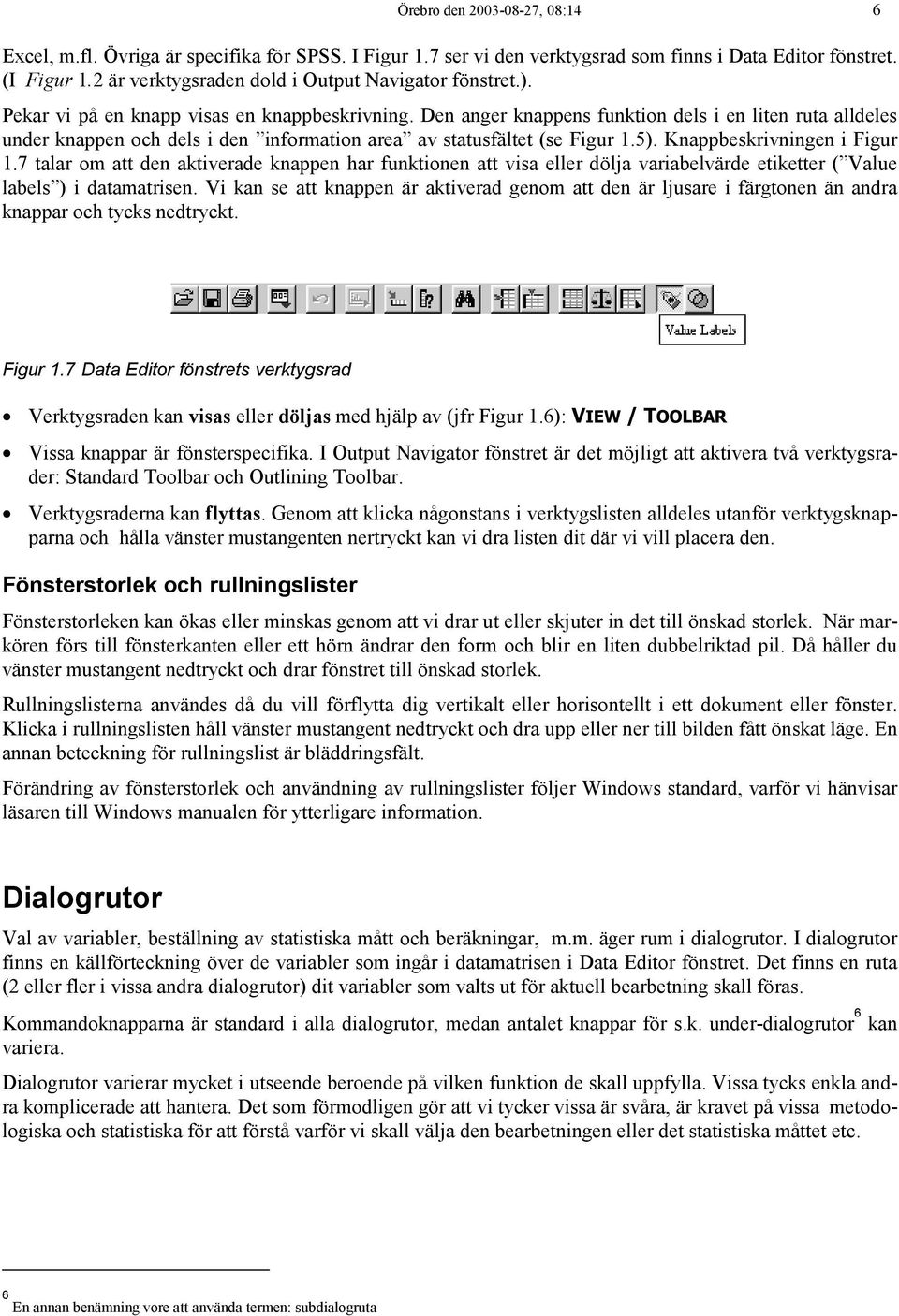 Den anger knappens funktion dels i en liten ruta alldeles under knappen och dels i den information area av statusfältet (se Figur 1.5). Knappbeskrivningen i Figur 1.