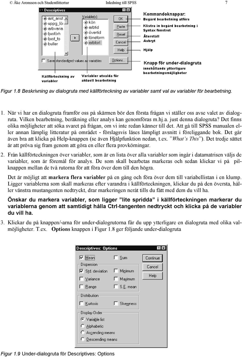 Att gå till SPSS manualen eller annan lämplig litteratur på området - förslagsvis läses lämpligt avsnitt i föreliggande bok.