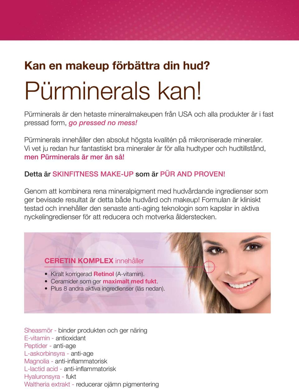 Detta är SKINFITNESS MAKE-UP som är PÜR AND PROVEN! Genom att kombinera rena mineralpigment med hudvårdande ingredienser som ger bevisade resultat är detta både hudvård och makeup!