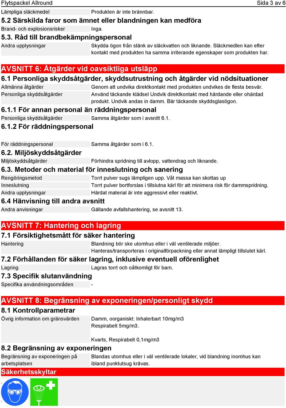 1 Personliga skyddsåtgärder, skyddsutrustning och åtgärder vid nödsituationer Allmänna åtgärder Genom att undvika direktkontakt med produkten undvikes de flesta besvär. Personliga skyddsåtgärder 6.1.1 För annan personal än räddningspersonal Personliga skyddsåtgärder Samma åtgärder som i avsnitt 6.