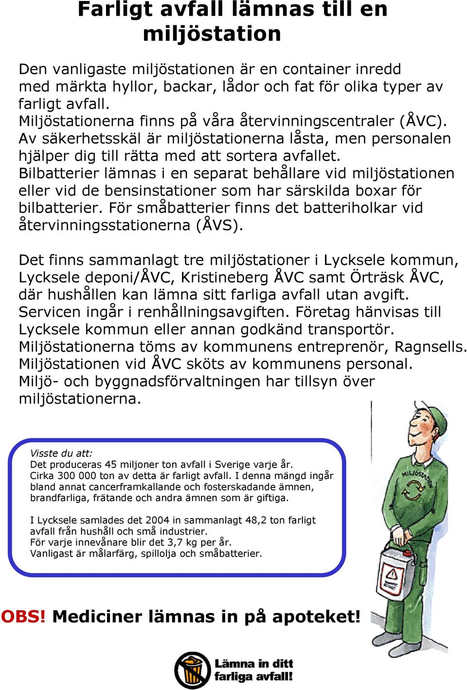 Bilbatterier lämnas i en separat behållare vid miljöstationen eller vid de bensinstationer som har särskilda boxar för bilbatterier.