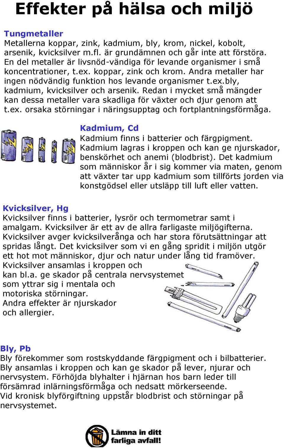 Redan i mycket små mängder kan dessa metaller vara skadliga för växter och djur genom att t.ex. orsaka störningar i näringsupptag och fortplantningsförmåga.