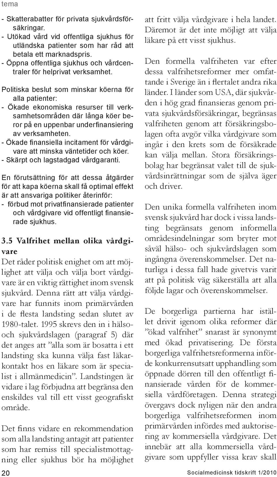 Politiska beslut som minskar köerna för alla patienter: - Ökade ekonomiska resurser till verksamhetsområden där långa köer beror på en uppenbar underfinansiering av verksamheten.
