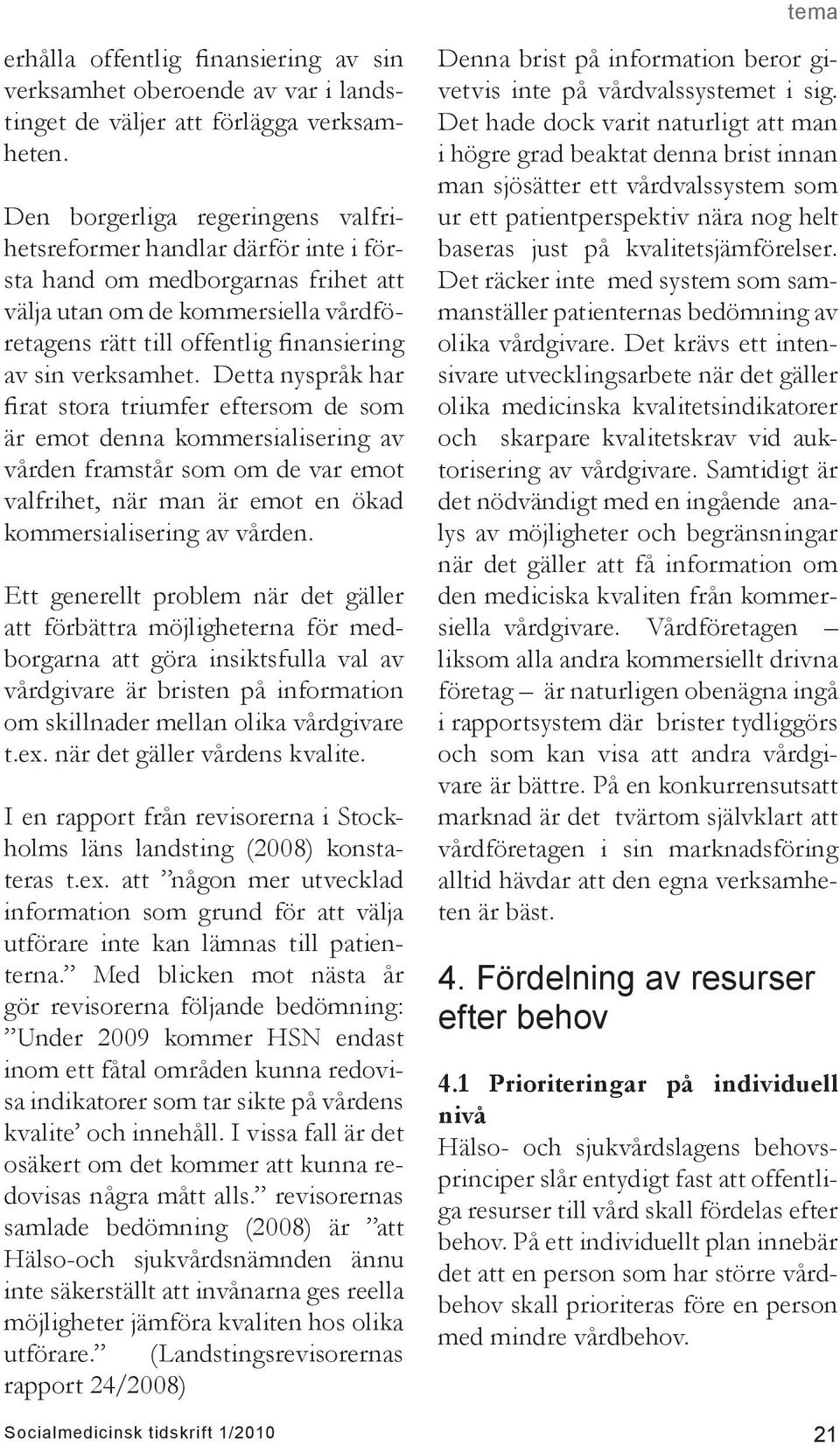 verksamhet. Detta nyspråk har firat stora triumfer eftersom de som är emot denna kommersialisering av vården framstår som om de var emot valfrihet, när man är emot en ökad kommersialisering av vården.