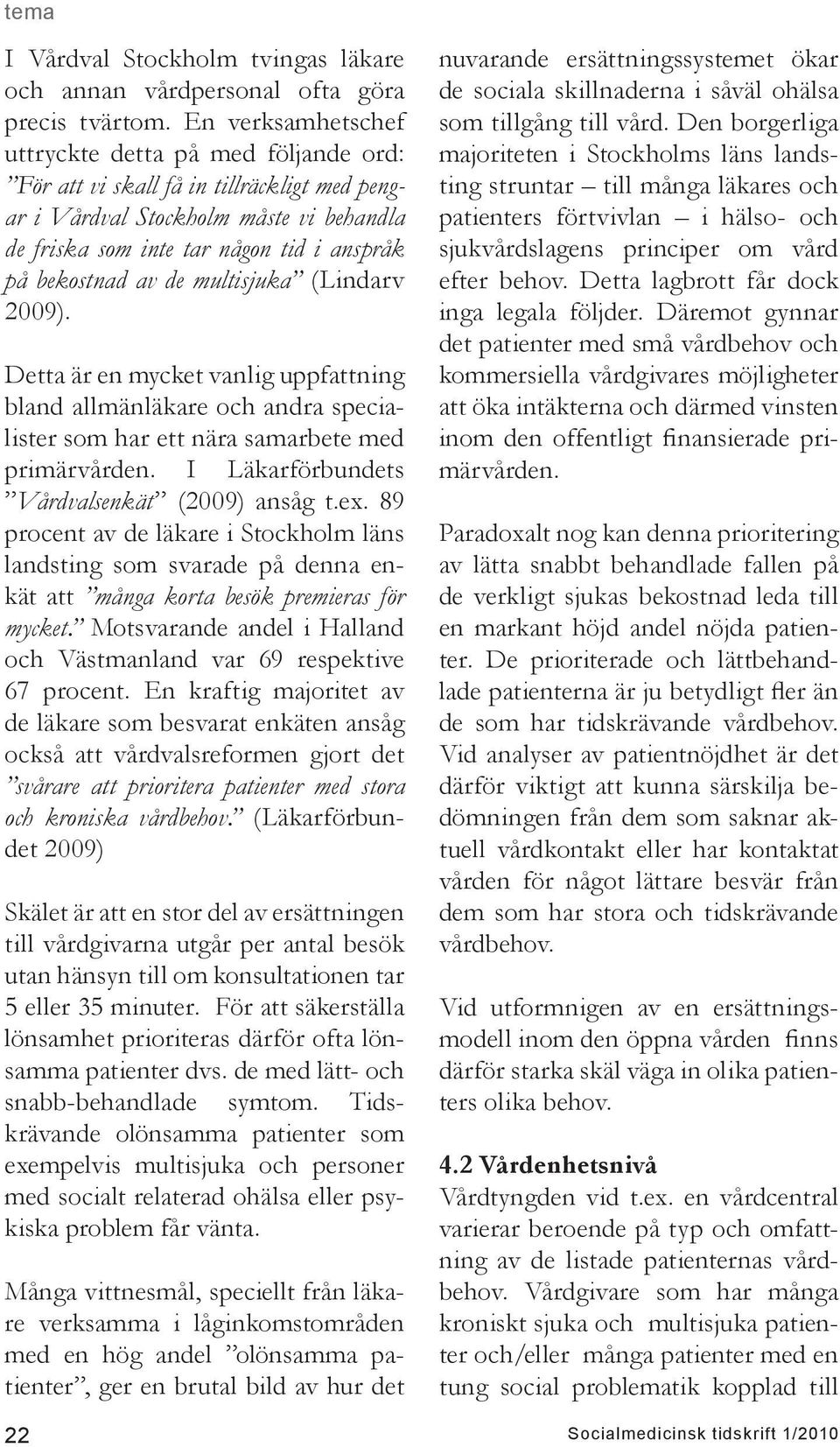 de multisjuka (Lindarv 2009). Detta är en mycket vanlig uppfattning bland allmänläkare och andra specialister som har ett nära samarbete med primärvården.