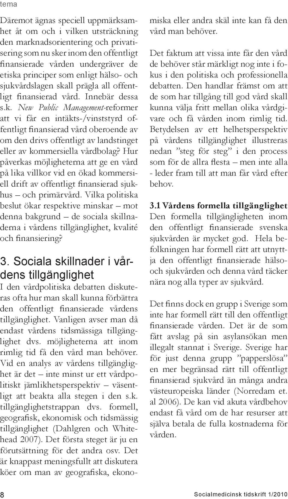 årdslagen skall prägla all offentligt finansierad vård. Innebär dessa s.k. New Public Management-reformer att vi får en intäkts-/vinststyrd offentligt finansierad vård oberoende av om den drivs offentligt av landstinget eller av kommersiella vårdbolag?