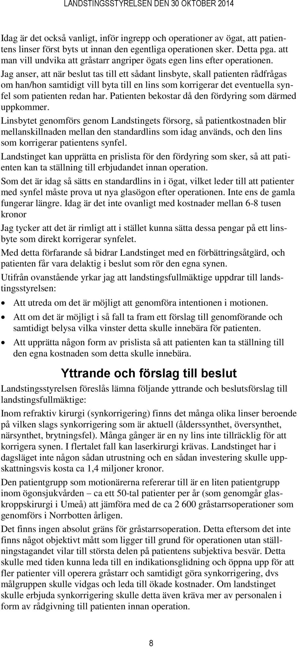 Jag anser, att när beslut tas till ett sådant linsbyte, skall patienten rådfrågas om han/hon samtidigt vill byta till en lins som korrigerar det eventuella synfel som patienten redan har.