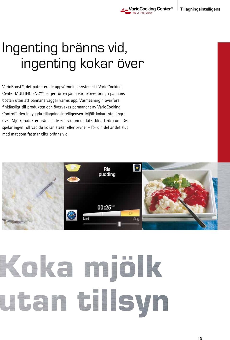 Värmeenergin överförs finkänsligt till produkten och övervakas permanent av VarioCooking Control, den inbyggda tillagningsintelligensen.