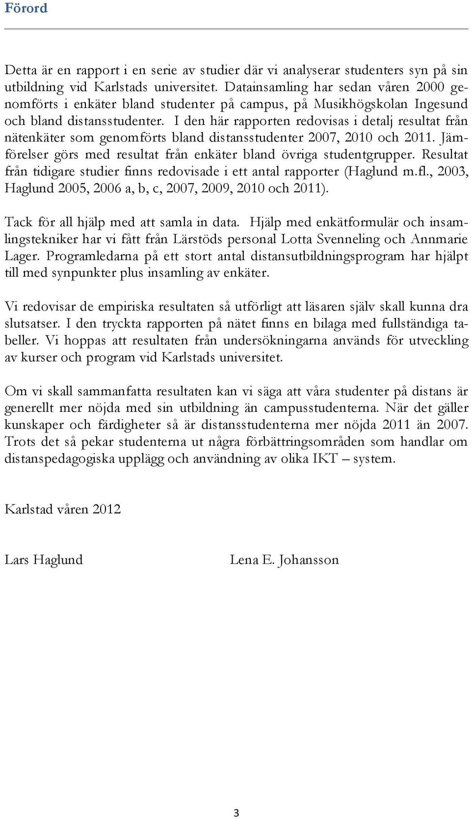 I den här rapporten redovisas i detalj resultat från nätenkäter som genomförts bland distansstudenter 2007, 2010 och 2011. Jämförelser görs med resultat från enkäter bland övriga studentgrupper.