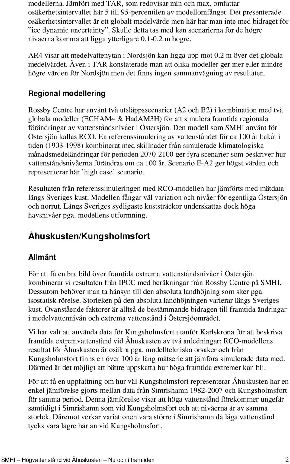 Skulle detta tas med kan scenarierna för de högre nivåerna komma att ligga ytterligare 0.1-0.2 m högre. AR4 visar att medelvattenytan i Nordsjön kan ligga upp mot 0.2 m över det globala medelvärdet.