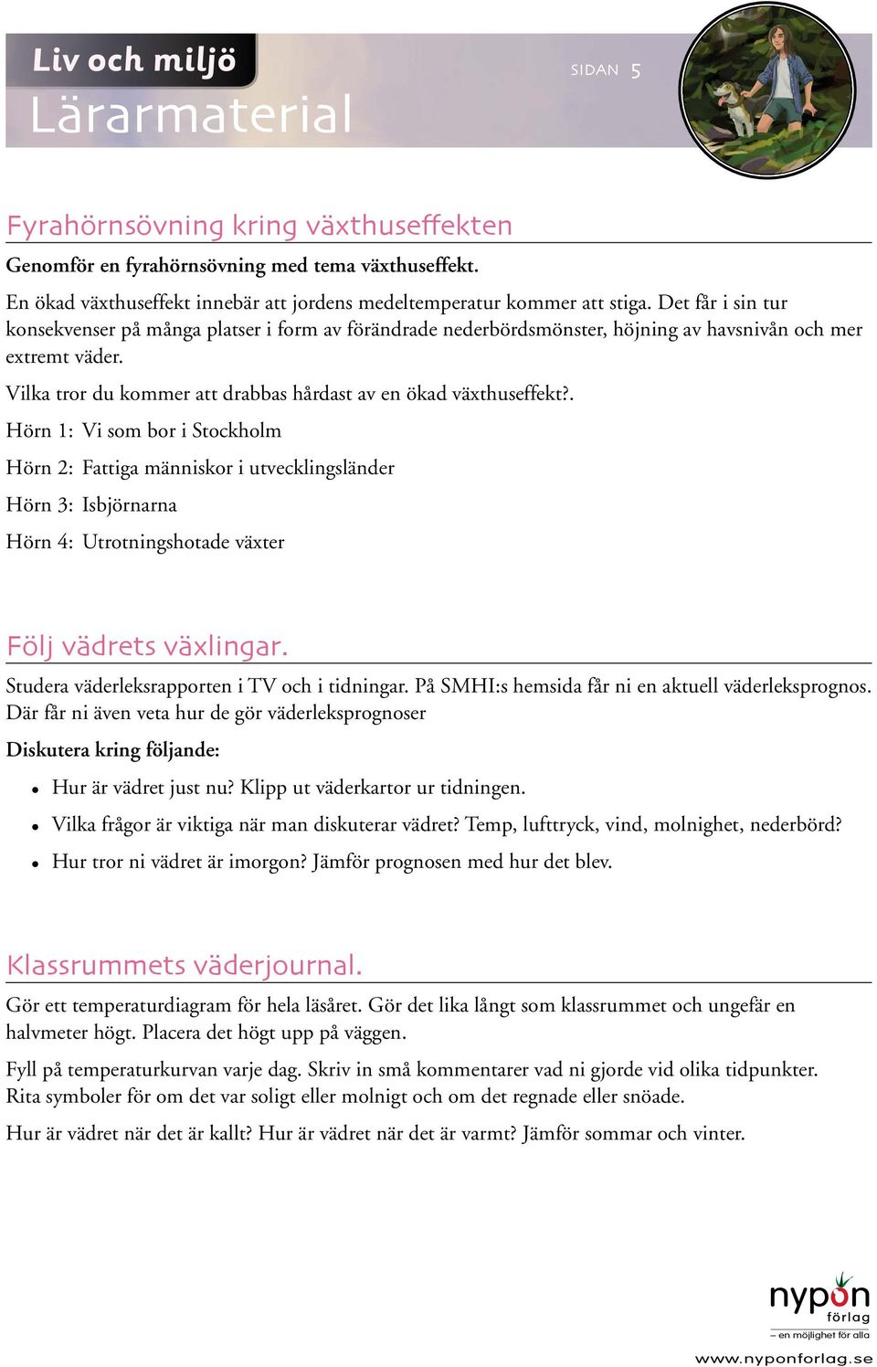 . Hörn 1: Vi som bor i Stockholm Hörn 2: Fattiga människor i utvecklingsländer Hörn 3: Isbjörnarna Hörn 4: Utrotningshotade växter Följ vädrets växlingar.