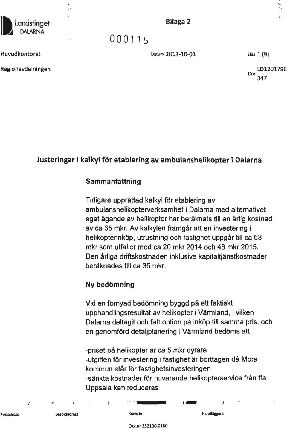 Av kalkylen framgår att en investering i helikopterinköp, utrustning och fastighet uppgår till ca 68 mkr som utfaller med ca 20 mkr 2014 och 48 mkr 2015.