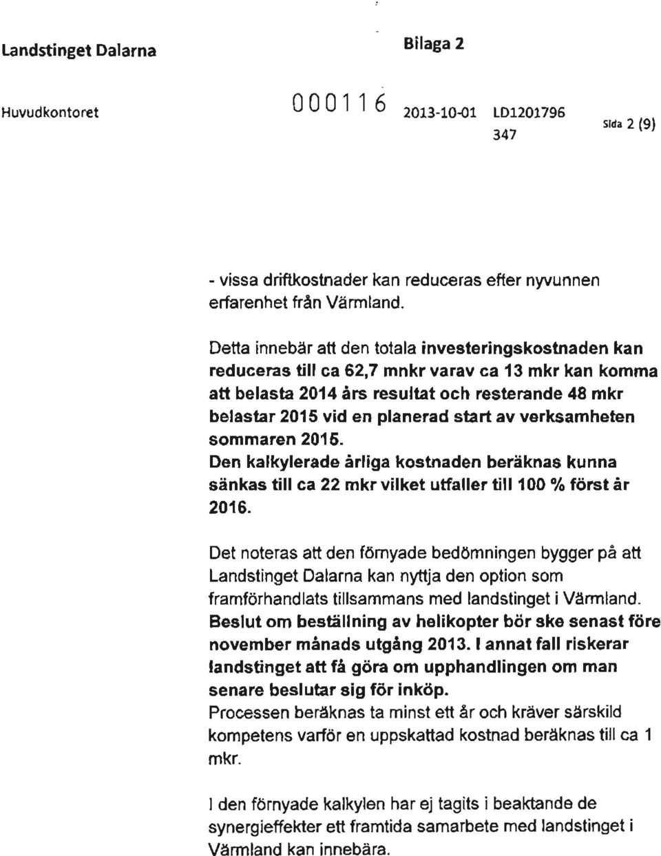 verksamheten sommaren 2015. Den kalkylerade årliga kostnaden beräknas kunna sänkas till ca 22 mkr vilket utfaller till 100 % först år 2016.