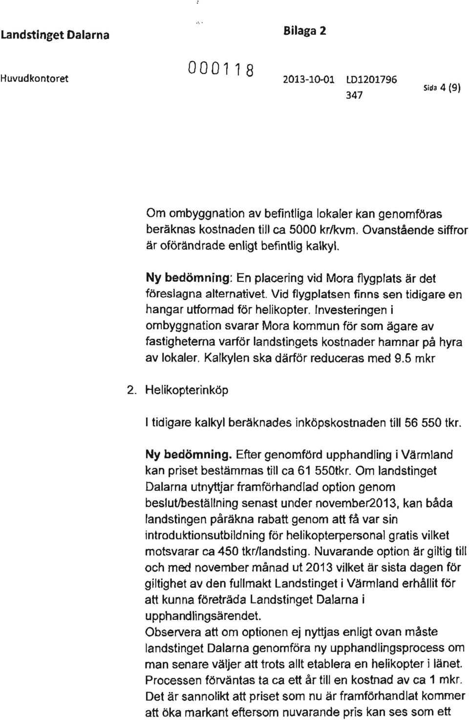 Investeringen i ombyggnation svarar Mora kommun för som ägare av fastigheterna varför landstingets kostnader hamnar på hyra av lokaler. Kalkylen ska därför reduceras med 9.5 mkr 2.