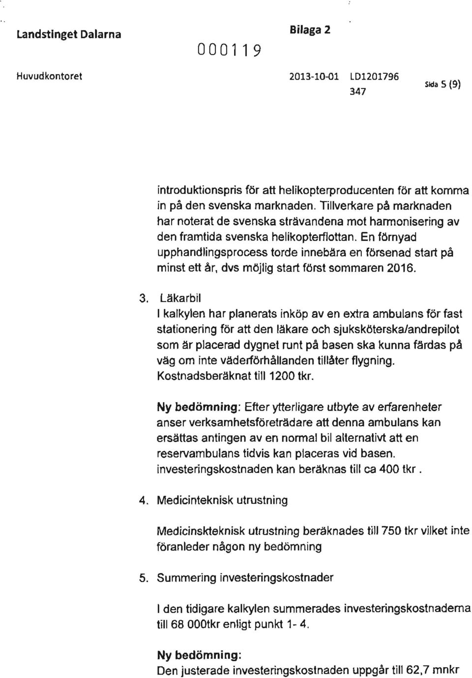 En förnyad upphandlingsprocess torde innebära en försenad start på minst ett år, dvs möjlig start först sommaren 2016. 3.