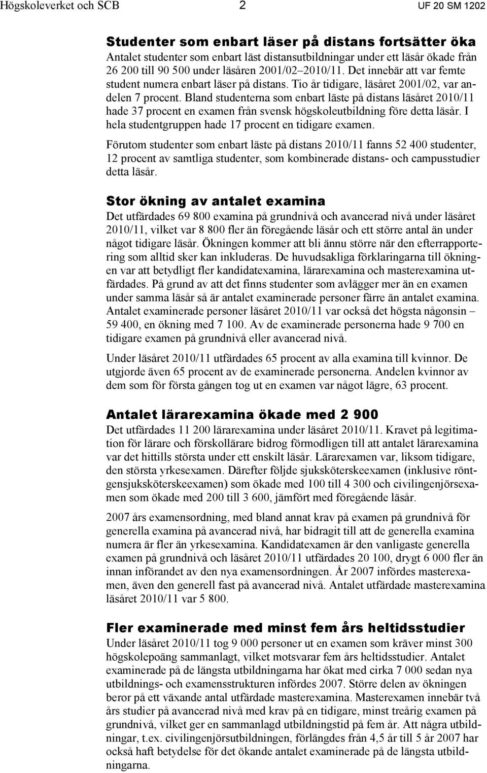 Bland studenterna som enbart läste på distans läsåret 2010/11 hade 37 procent en examen från svensk högskoleutbildning före detta läsår. I hela studentgruppen hade 17 procent en tidigare examen.