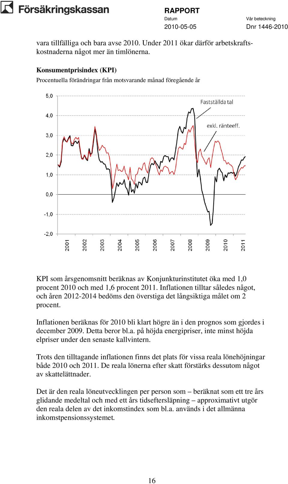 Inflationen tilltar således något, och åren 2012-2014 bedöms den överstiga det långsiktiga målet om 2 procent.