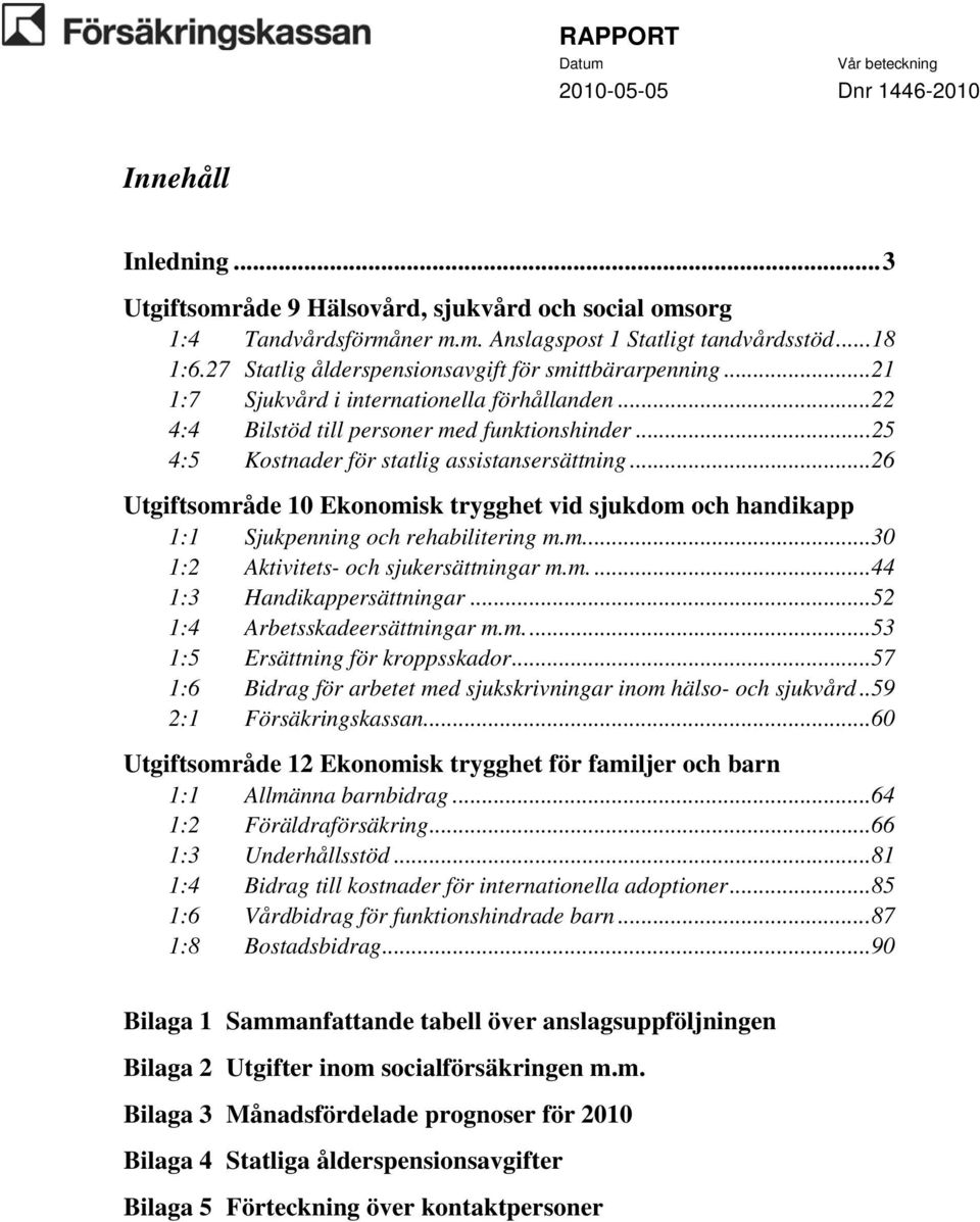 ..25 4:5 Kostnader för statlig assistansersättning...26 Utgiftsområde 10 Ekonomisk trygghet vid sjukdom och handikapp 1:1 Sjukpenning och rehabilitering m.m...30 1:2 Aktivitets- och sjukersättningar m.