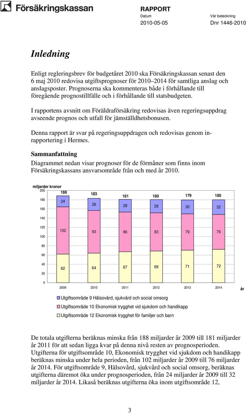 I rapportens avsnitt om Föräldraförsäkring redovisas även regeringsuppdrag avseende prognos och utfall för jämställdhetsbonusen.