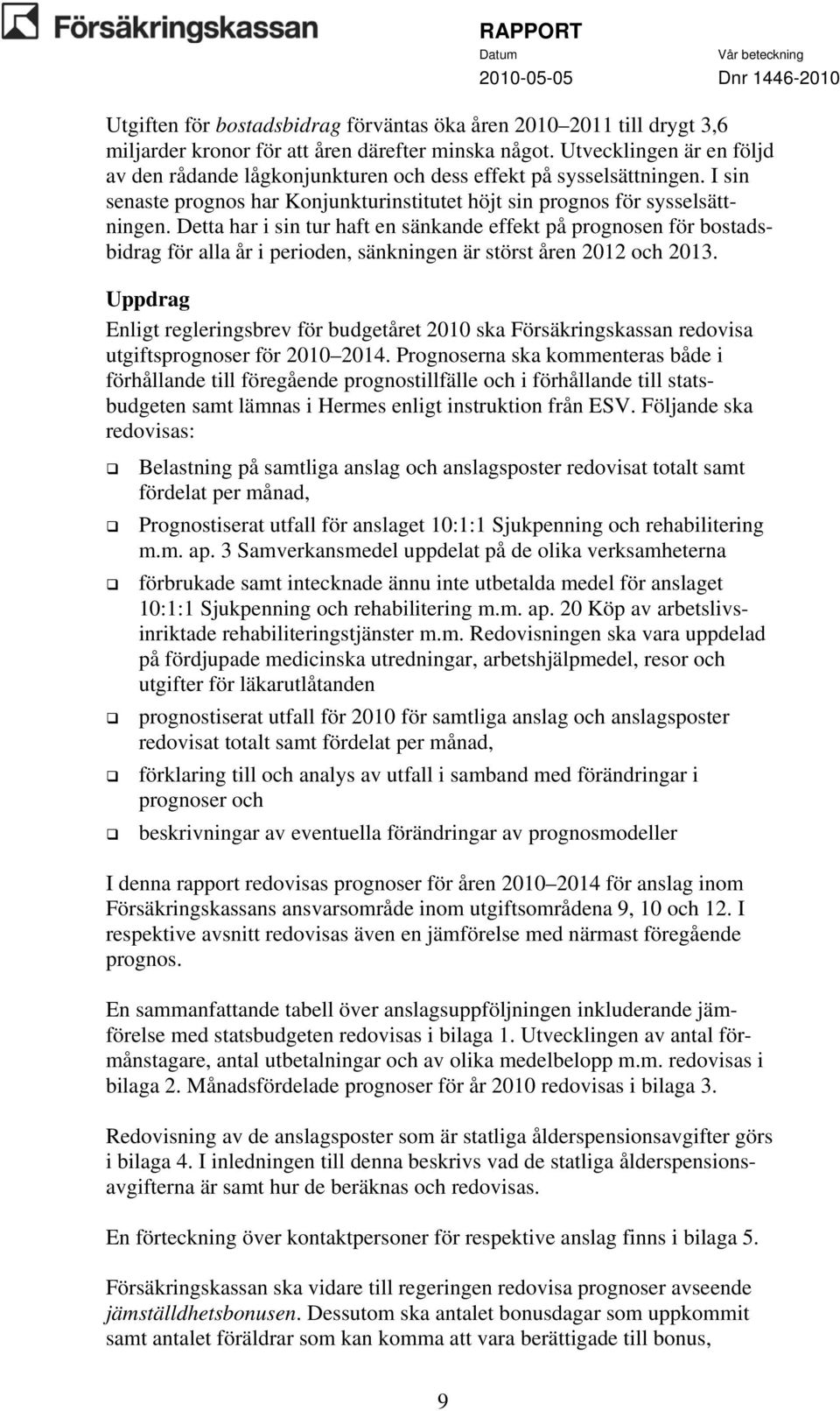 Detta har i sin tur haft en sänkande effekt på prognosen för bostadsbidrag för alla år i perioden, sänkningen är störst åren 2012 och 2013.