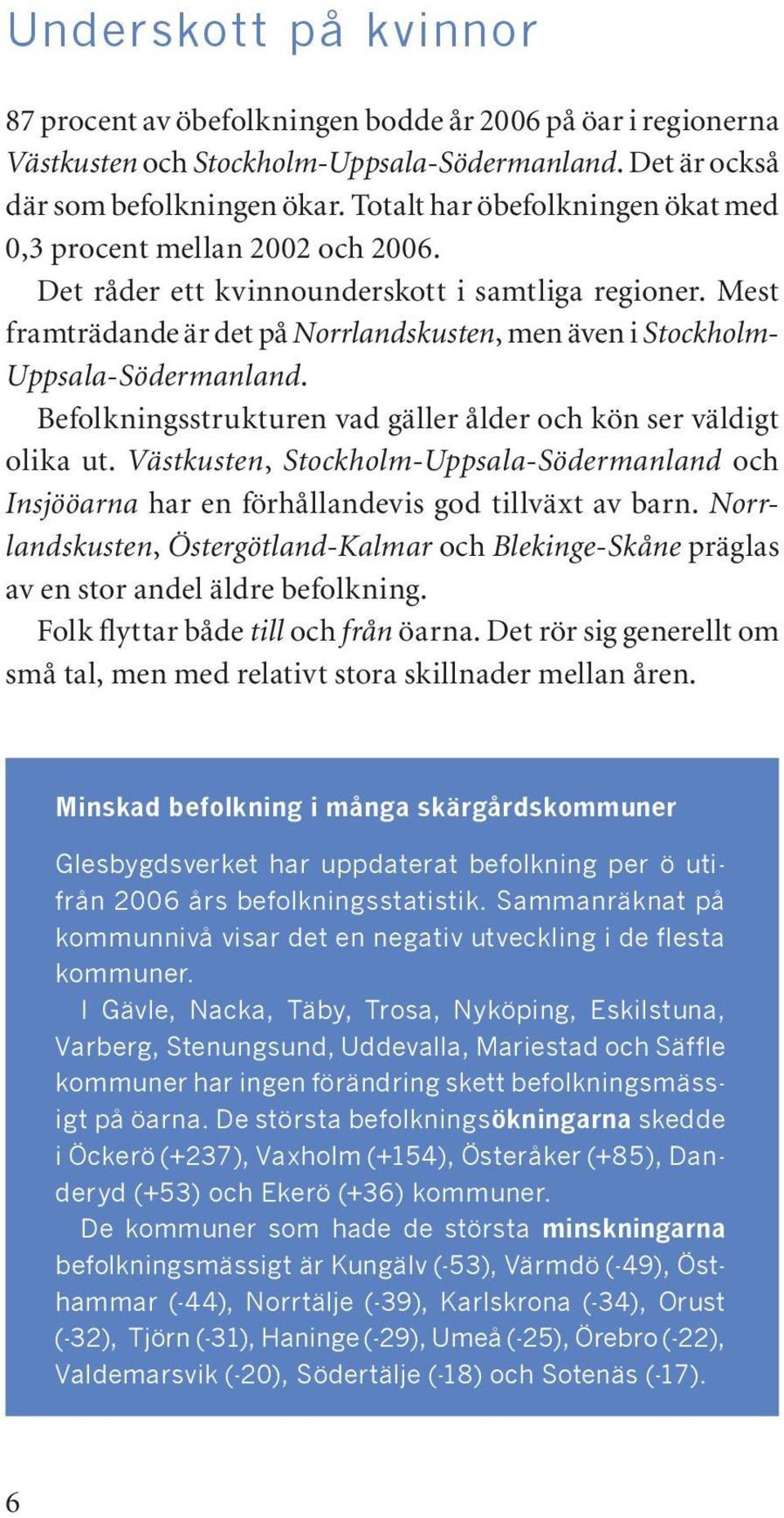 Mest framträdande är det på Norrlandskusten, men även i Stockholm- Uppsala-Södermanland. Befolkningsstrukturen vad gäller ålder och kön ser väldigt olika ut.