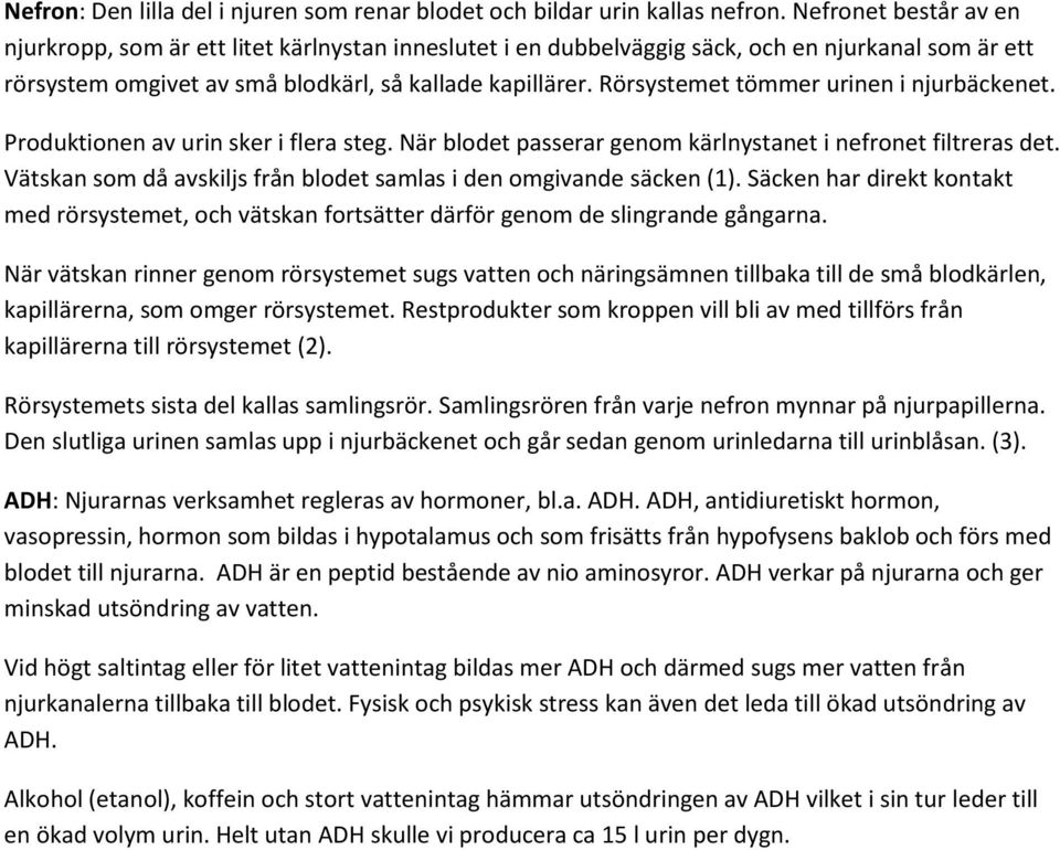 Rörsystemet tömmer urinen i njurbäckenet. Produktionen av urin sker i flera steg. När blodet passerar genom kärlnystanet i nefronet filtreras det.