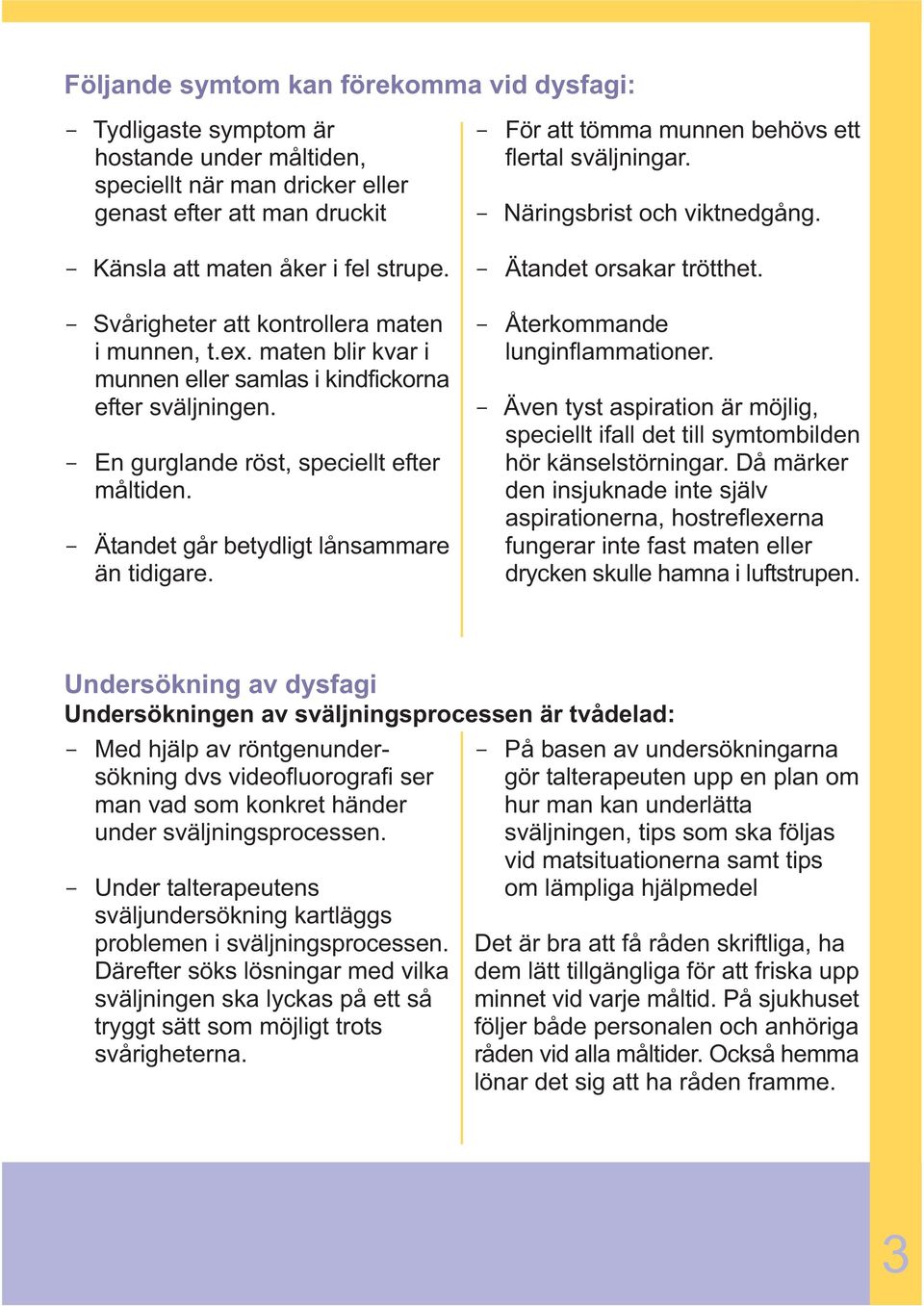 maten blir kvar i munnen eller samlas i kindfickorna efter sväljningen. - En gurglande röst, speciellt efter måltiden. - Ätandet går betydligt lånsammare än tidigare. - Ätandet orsakar trötthet.