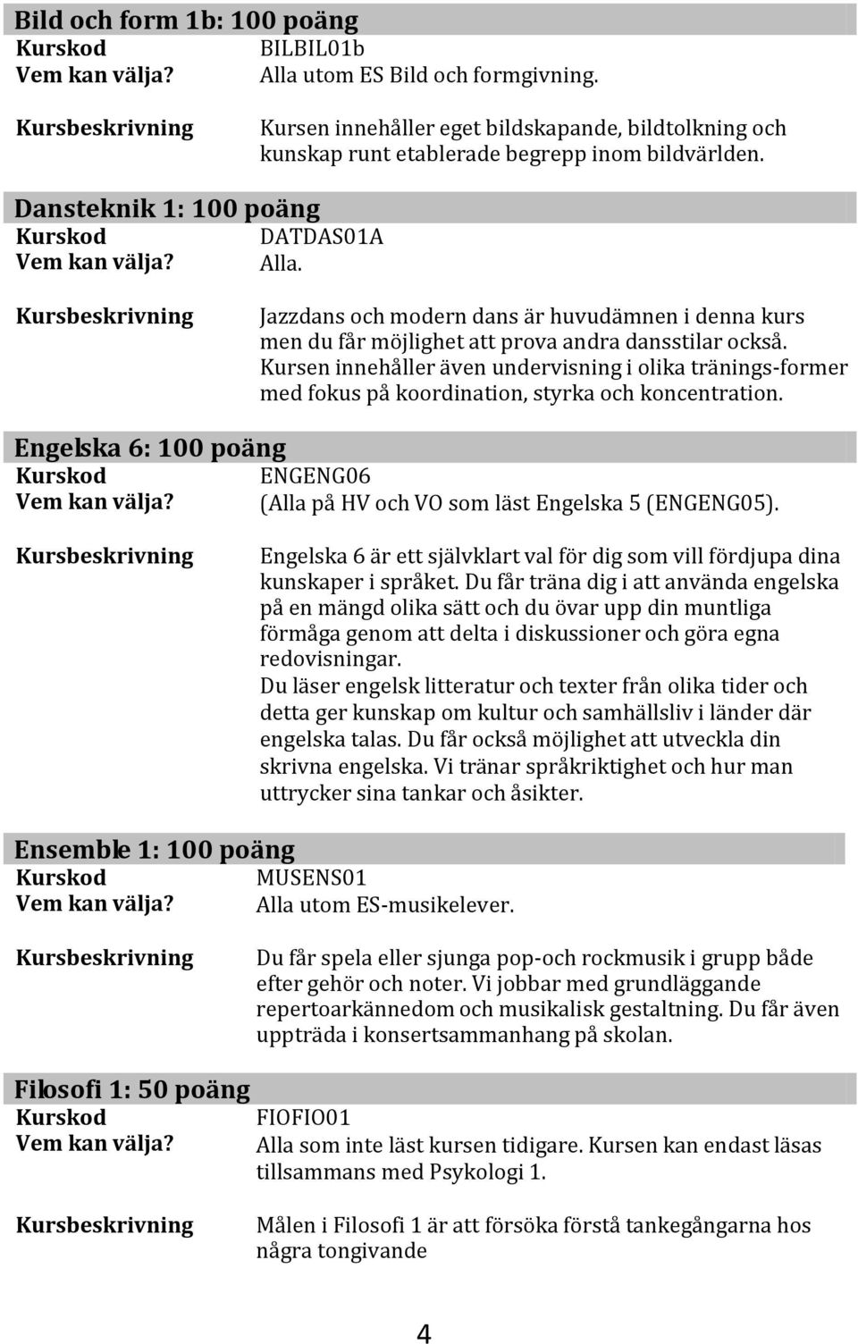 Kursen innehåller även undervisning i olika tränings-former med fokus på koordination, styrka och koncentration. Engelska 6: 100 poäng ENGENG06 (Alla på HV och VO som läst Engelska 5 (ENGENG05).