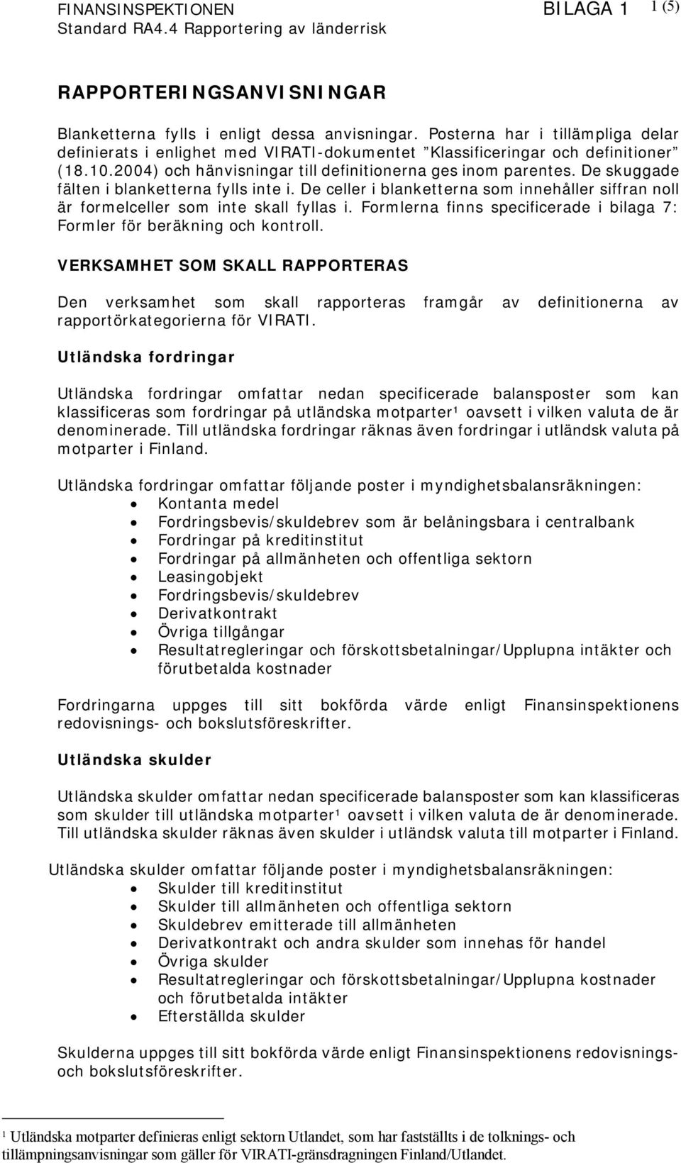 De celler i blanketterna som innehåller siffran noll är formelceller som inte skall fyllas i. Formlerna finns specificerade i bilaga 7: Formler för beräkning och kontroll.