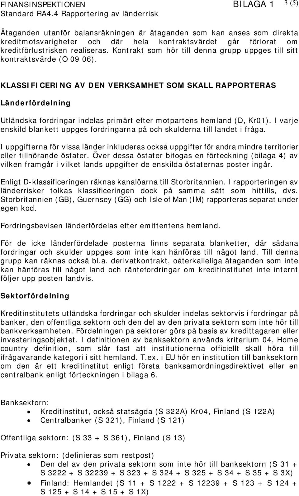 KLASSIFICERING AV DEN VERKSAMHET SOM SKALL RAPPORTERAS Länderfördelning Utländska fordringar indelas primärt efter motpartens hemland (D, Kr01).