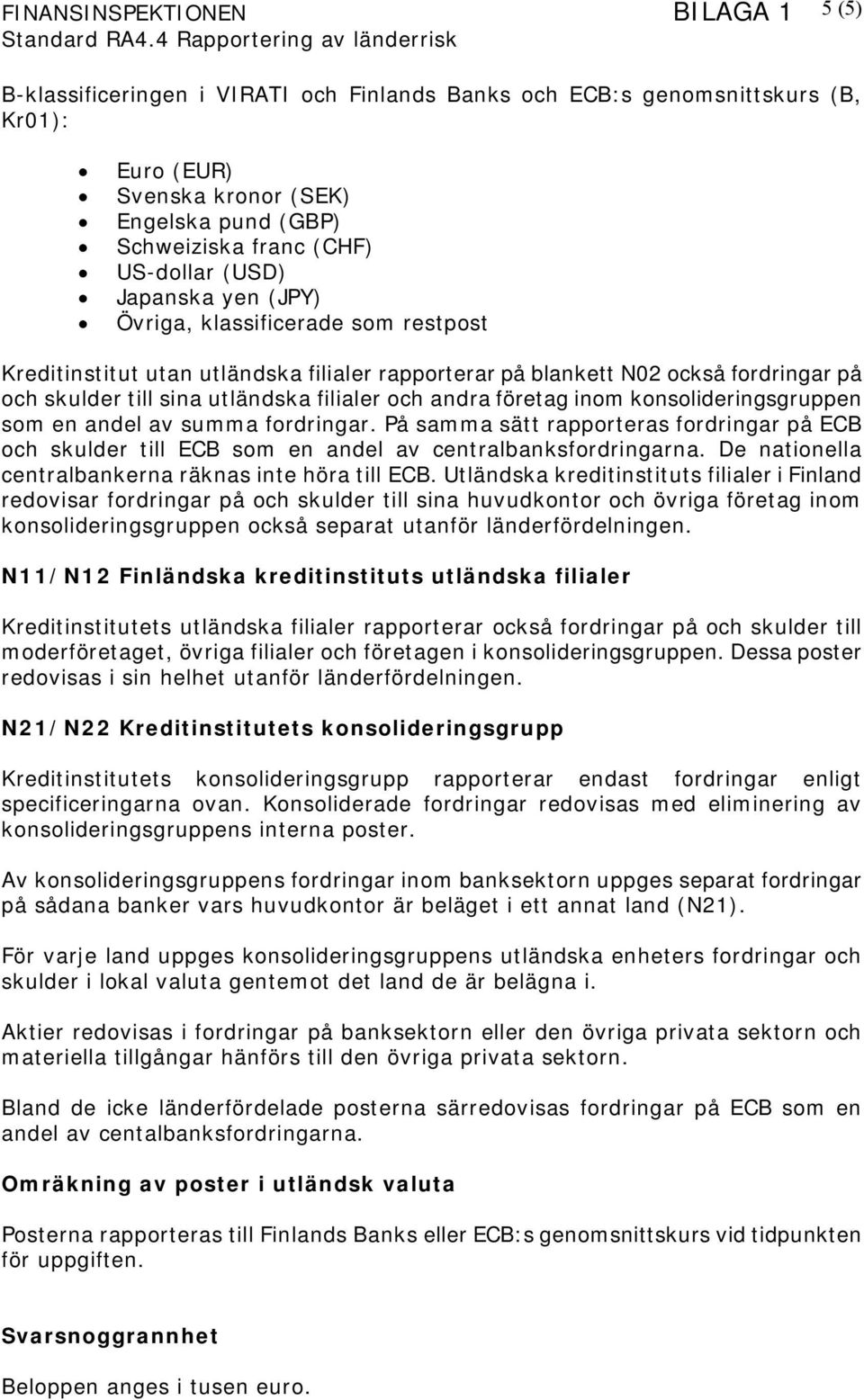 konsolideringsgruppen som en andel av summa fordringar. På samma sätt rapporteras fordringar på ECB och skulder till ECB som en andel av centralbanksfordringarna.